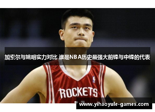 加索尔与姚明实力对比 谁是NBA历史最强大前锋与中锋的代表