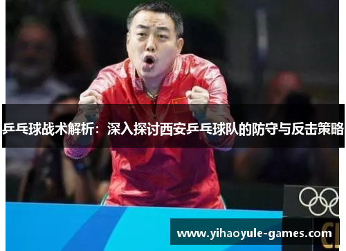 乒乓球战术解析：深入探讨西安乒乓球队的防守与反击策略