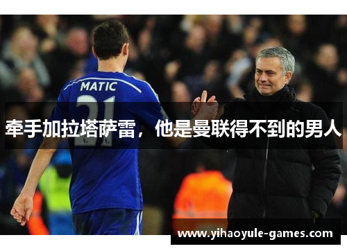 牵手加拉塔萨雷，他是曼联得不到的男人